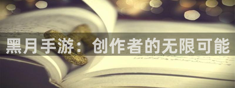 长运娱乐官网app下载页面：黑月手游：创作者的无限可能