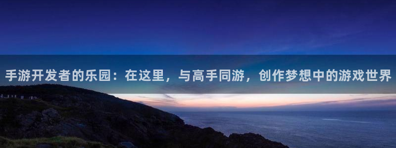 长运娱乐官网苹果最新下载：手游开发者的乐园：在这里，与高手同