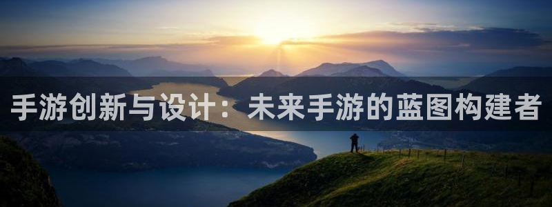 长运娱乐官网吧论坛没了：手游创新与设计：未来手游的蓝图构建者