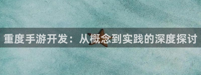 长运娱乐官网怎么上不去了：重度手游开发：从概念到实践的深度探