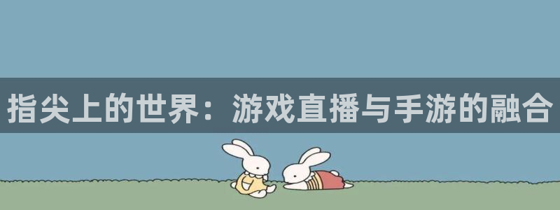 长运娱乐官网ios下载：指尖上的世界：游戏直播与手游的融合
