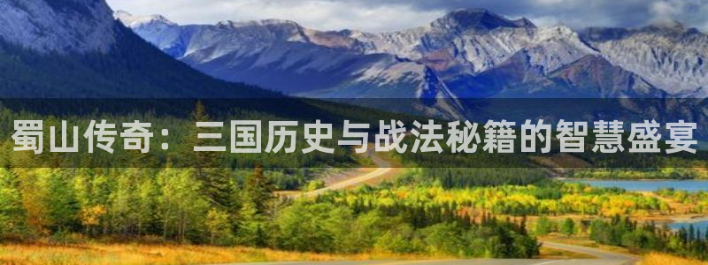 长运娱乐官网加拿大：蜀山传奇：三国历史与战法秘籍的智慧盛宴