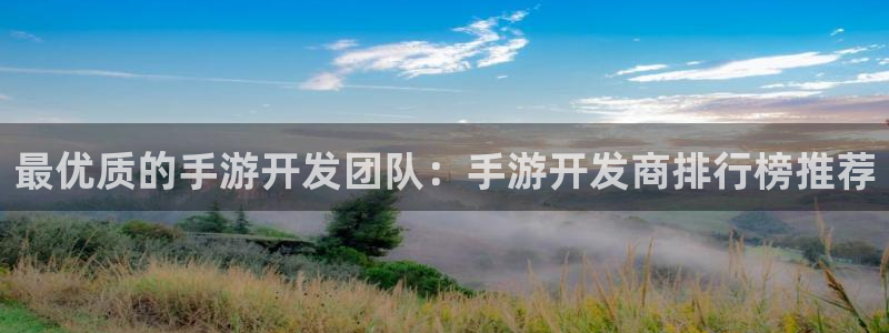 长运娱乐官网预测官网：最优质的手游开发团队：手游开发商排行榜