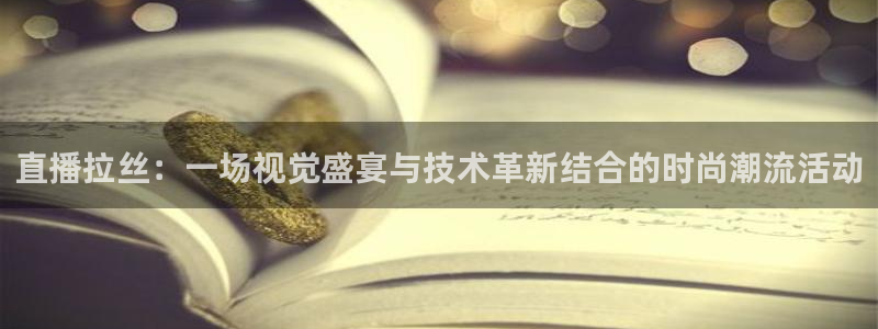 nba直播免费88看球：直播拉丝：一场视觉盛宴与技术革新结合的时尚潮流活动