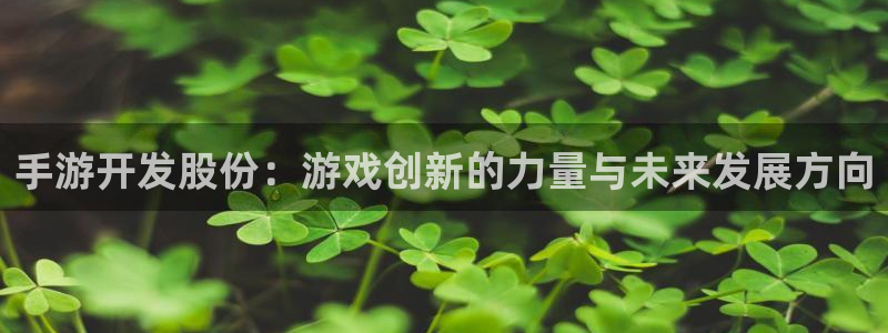 长运娱乐官网app下载苹果：手游开发股份：游戏创新的力量与未