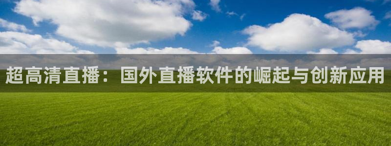 88看球在线直播：超高清直播：国外直播软件的崛起与创新应用