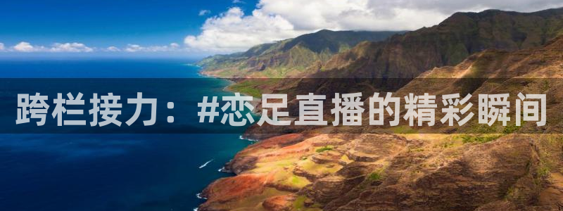 188看球直播官网入口：跨栏接力：#恋足直播的精彩瞬间