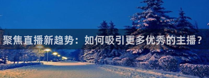 88看球nba免费直播官网：聚焦直播新趋势：如何吸引更多优秀的主播？