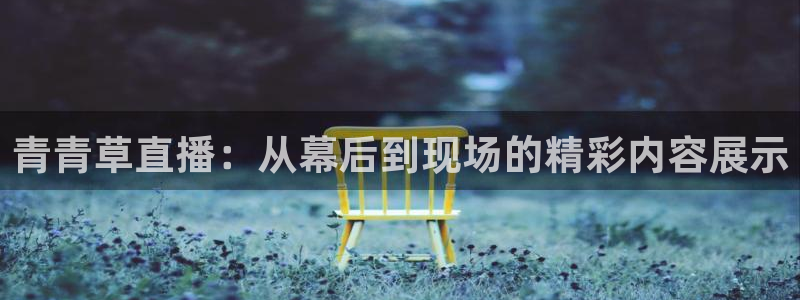 88看球体育直播：青青草直播：从幕后到现场的精彩内容展示